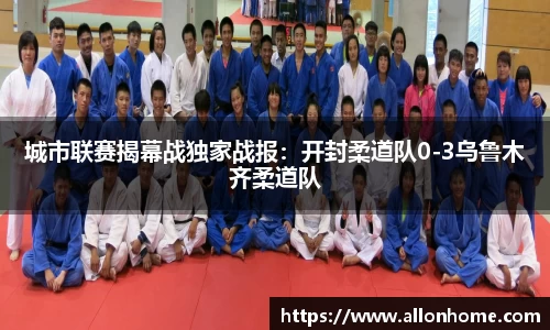 城市联赛揭幕战独家战报：开封柔道队0-3乌鲁木齐柔道队