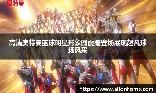 高清奥特曼篮球明星形象图震撼登场展现超凡球场风采