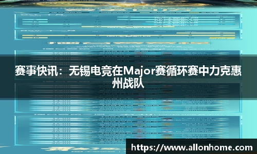 赛事快讯：无锡电竞在Major赛循环赛中力克惠州战队