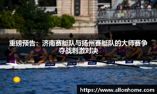 重磅预告：济南赛艇队与扬州赛艇队的大师赛争夺战刺激对决
