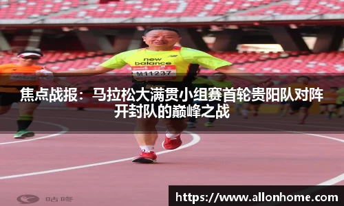 焦点战报：马拉松大满贯小组赛首轮贵阳队对阵开封队的巅峰之战