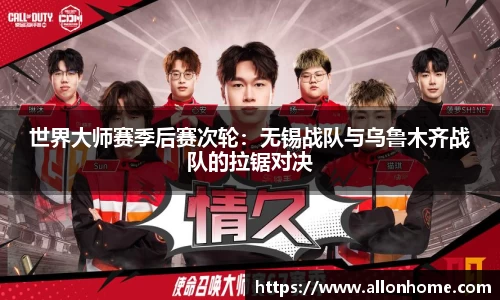 世界大师赛季后赛次轮：无锡战队与乌鲁木齐战队的拉锯对决