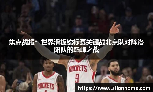 焦点战报：世界滑板锦标赛关键战北京队对阵洛阳队的巅峰之战