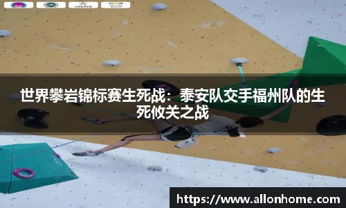 世界攀岩锦标赛生死战：泰安队交手福州队的生死攸关之战