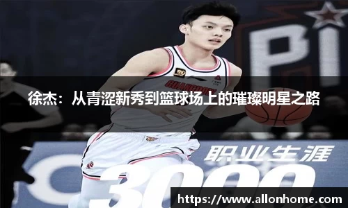 徐杰：从青涩新秀到篮球场上的璀璨明星之路