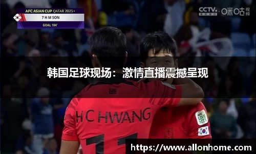 韩国足球现场：激情直播震撼呈现