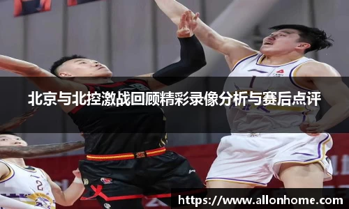 北京与北控激战回顾精彩录像分析与赛后点评