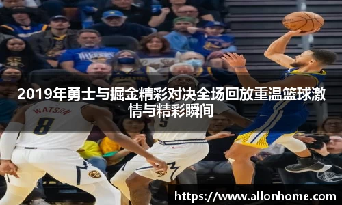 2019年勇士与掘金精彩对决全场回放重温篮球激情与精彩瞬间
