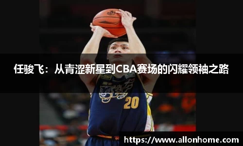 任骏飞：从青涩新星到CBA赛场的闪耀领袖之路