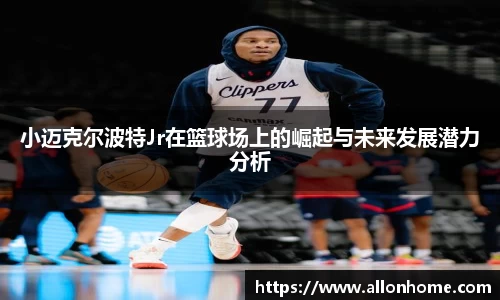 小迈克尔波特Jr在篮球场上的崛起与未来发展潜力分析